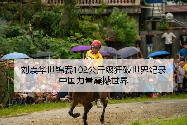 刘焕华世锦赛102公斤级狂破世界纪录 中国力量震撼世界